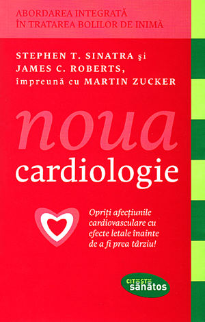 Noua cardiologie - Stephen T. Sinatra, James C. Roberts, Martin Zucker