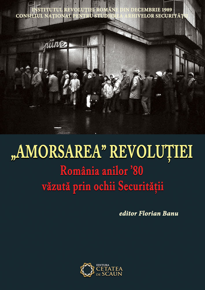 Amorsarea revolutiei. Romania anilor 80 vazuta prin ochii securitatii - Florian Banu