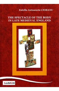 Poza produsului The spectacle of the body in late medieval England - Estella Antoaneta Ciobanu