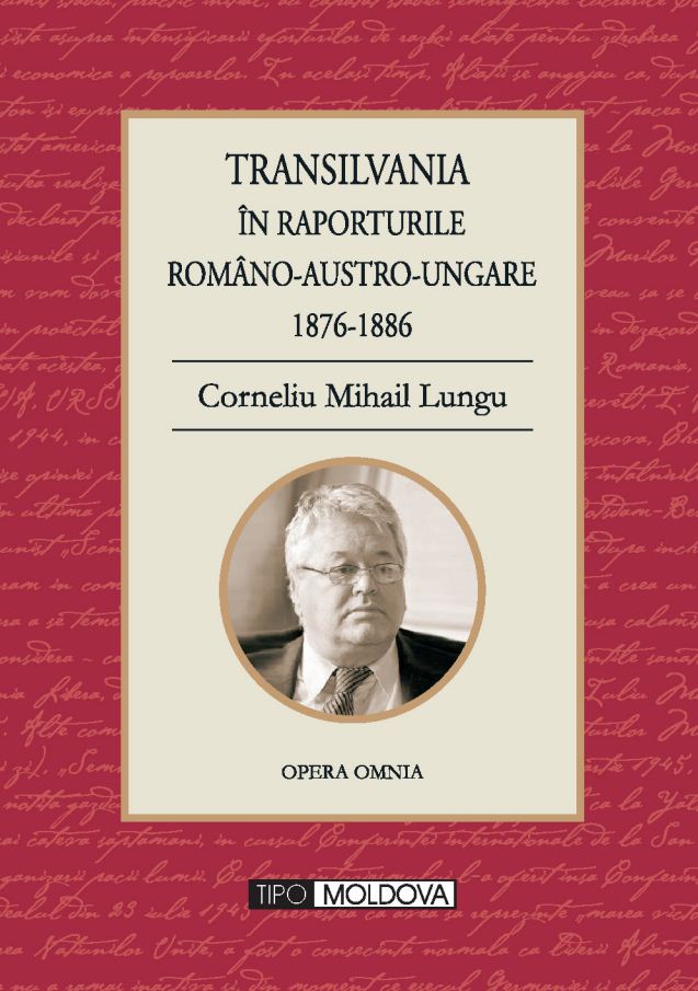 Transilvania in raporturile Romano-Austro-Ungare 1876-1886 - Corneliu Mihail Lungu