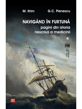 Navigand in furtuna Vol.1. Pagini din istoria nescrisa a medicinii - M. Ifrim, G.C. Pienescu