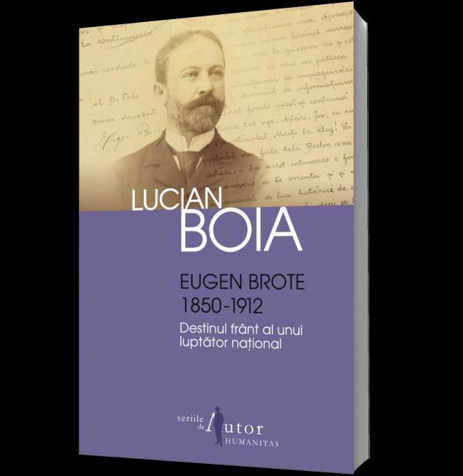 Eugen Brote 1850-1912. Destinul frant al unui luptator national - Lucian Boia