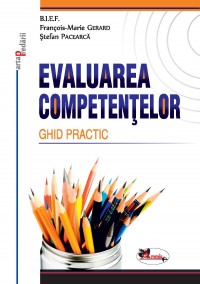 Evaluarea competentelor. Ghid Practic - Francois-Marie Gerard, Stefan Pacearca
