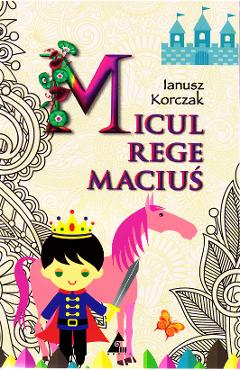 Coperta cărții 'Micul Rege Maciuș - Ianusz Korczak'