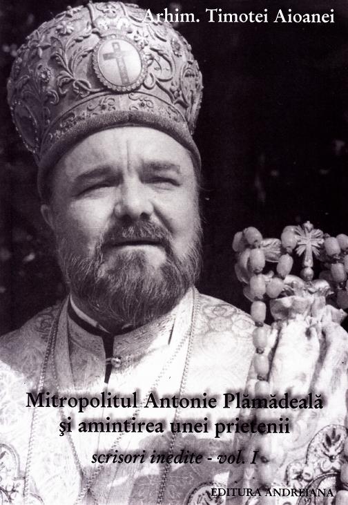 Mitropolitul Antonie Plamadeala si amintirea unei prietenii. Scrieri inedite Vol.1 - Timotei Aioanei