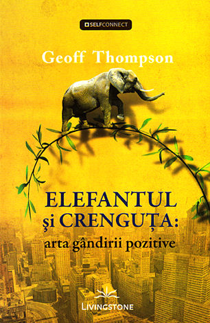 Elefantul şi crenguţa: arta gândirii pozitive - Geoff Thompson
