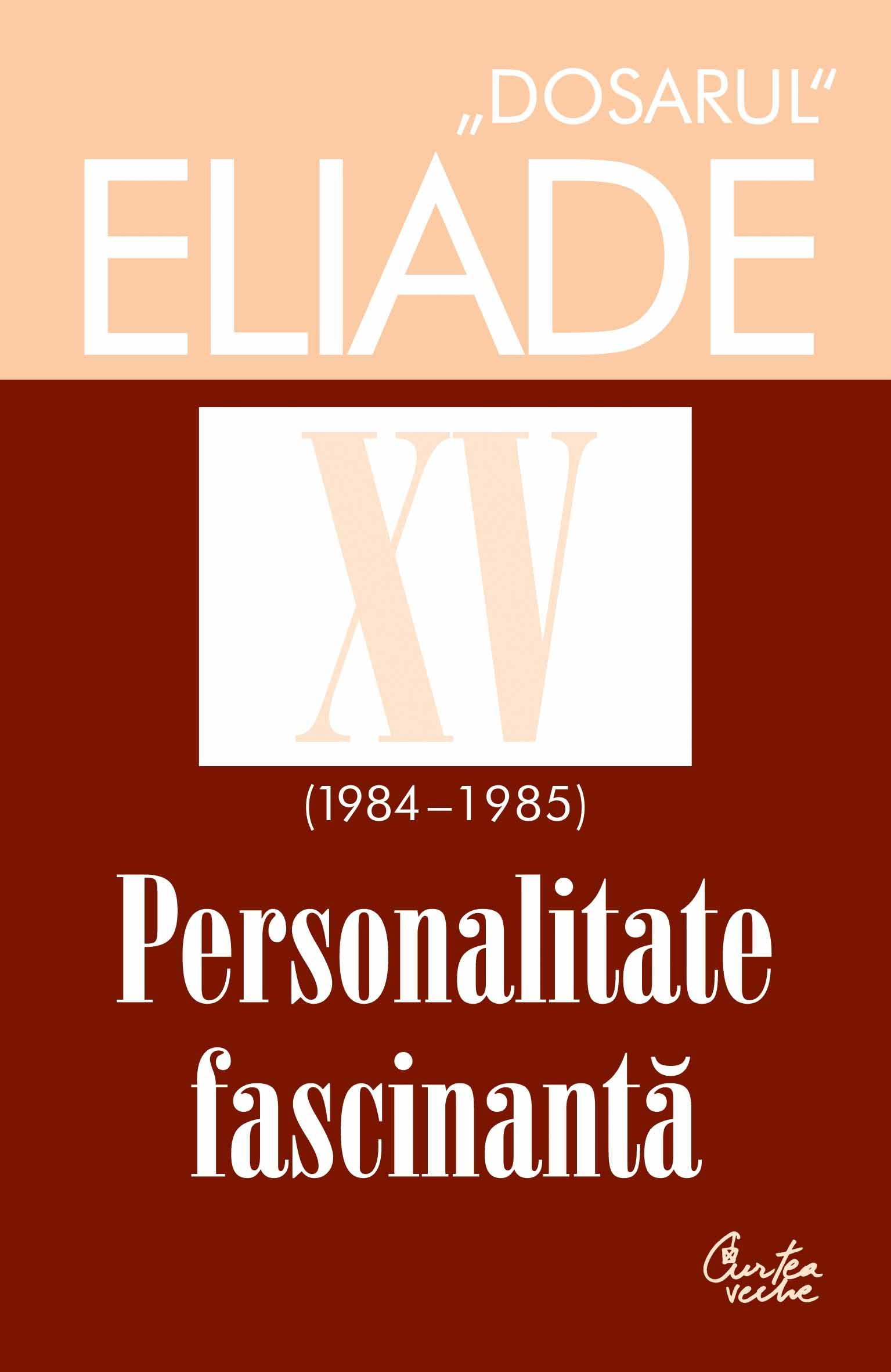 Dosarul Eliade XV (1984-1985). Personalitate fasinantă