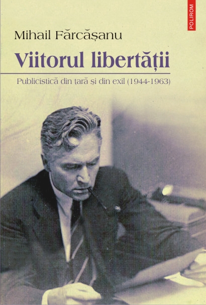 Viitorul libertatii. Publicistica din tara si din exil (1944-1963) - Mihail Farcasanu