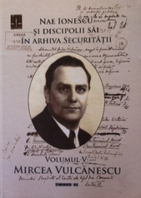 Nae Ionescu si discipolii sai in arhiva securitatii vol.5: Mircea Vulcanescu