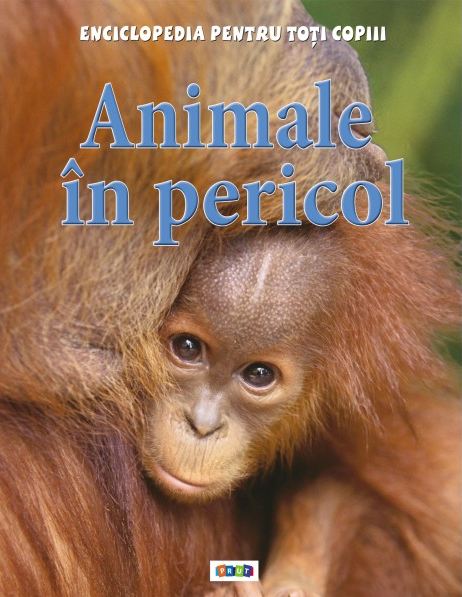 Animale in pericol - Enciclopedia pentru toti copiii