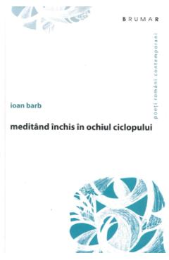 Coperta cărții 'Meditând închis în ochiul ciclopului - Ioan Barb'