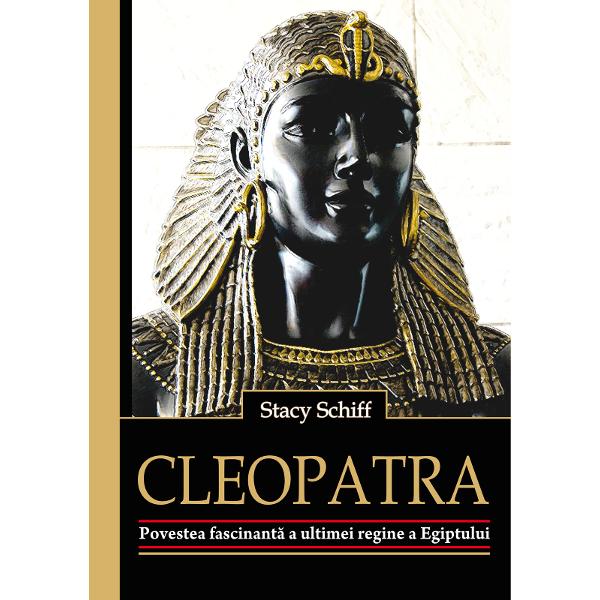 Cleopatra. Povestea fascinanta a ultimei regine a Egiptului - Stacy Schiff