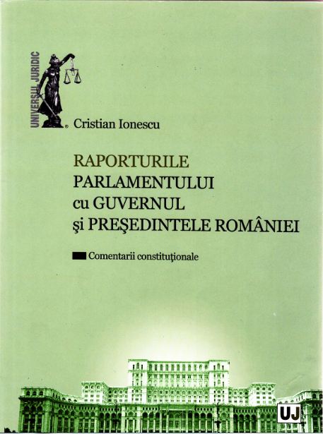 Raporturile Parlamentului cu Guvernul si Presedintele Romaniei - Cristian Ionescu