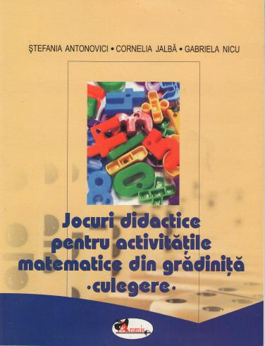 Jocuri didactice pentru activitatile matematice din gradinita - Culegere - Stefania Antonovici, Cornelia Jalba, Gabriela Nicu