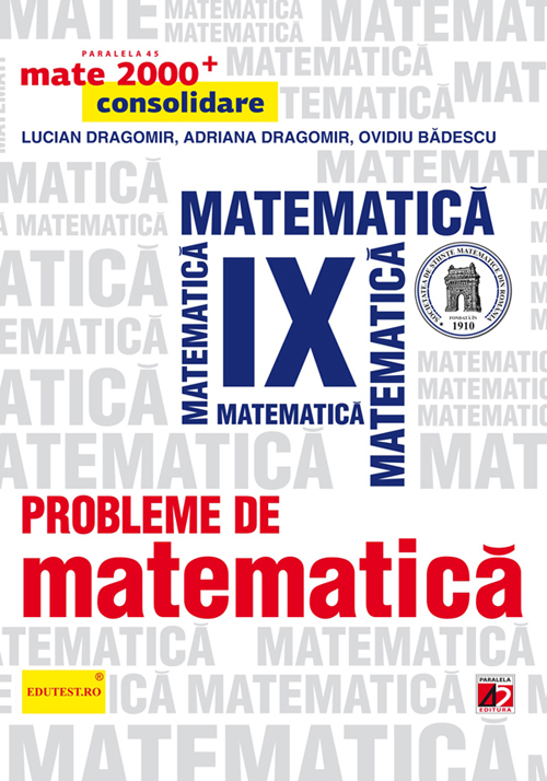 Probleme de matematica Cls 9 Mate 2000+ Consolidare Ed.2013 - Lucian Dragomir, Adriana Dragomir, Ovidiu Badescu