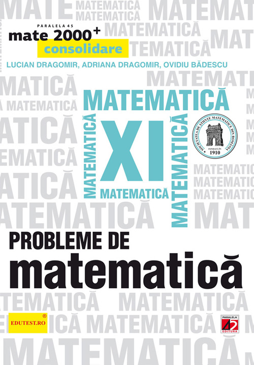 Probleme de matematica Cls 11 Mate 2000+ Consolidare Ed.2013 - Lucian Dragomir, Adriana Dragomir, Ovidiu Badescu