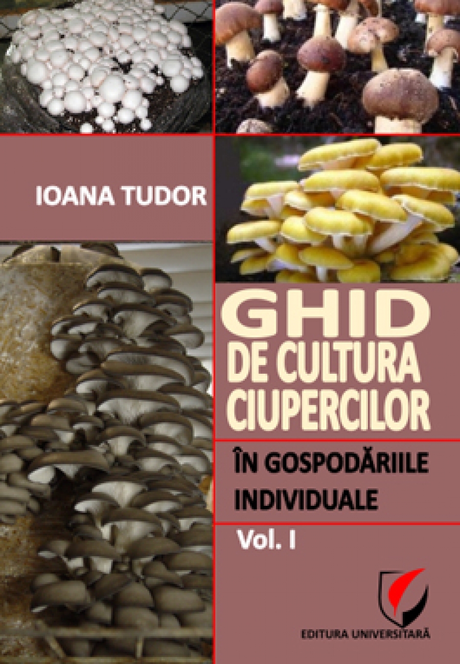Ghid de cultura ciupercilor in gospodariile individuale Vol.1 - Ioana Tudor