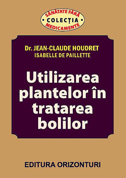 Utilizarea plantelor in tratarea bolilor - Jean-Claude Houdret, Isabelle De Paillette