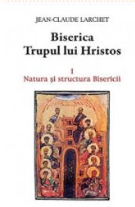 Biserica, Trupul lui Hristos Vol.1: Natura si structura Bisericii - Jean-Claude Larchet