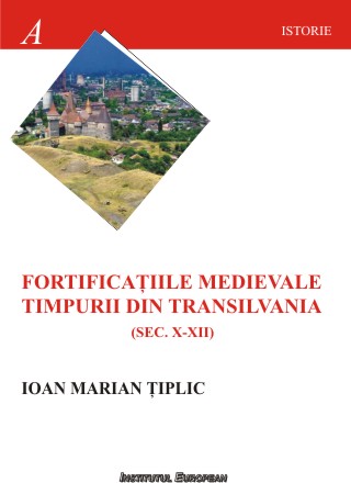Fortificatiile medievale timpurii din Transilvania  (sec.X-XII) - Ioan Marian Tiplic
