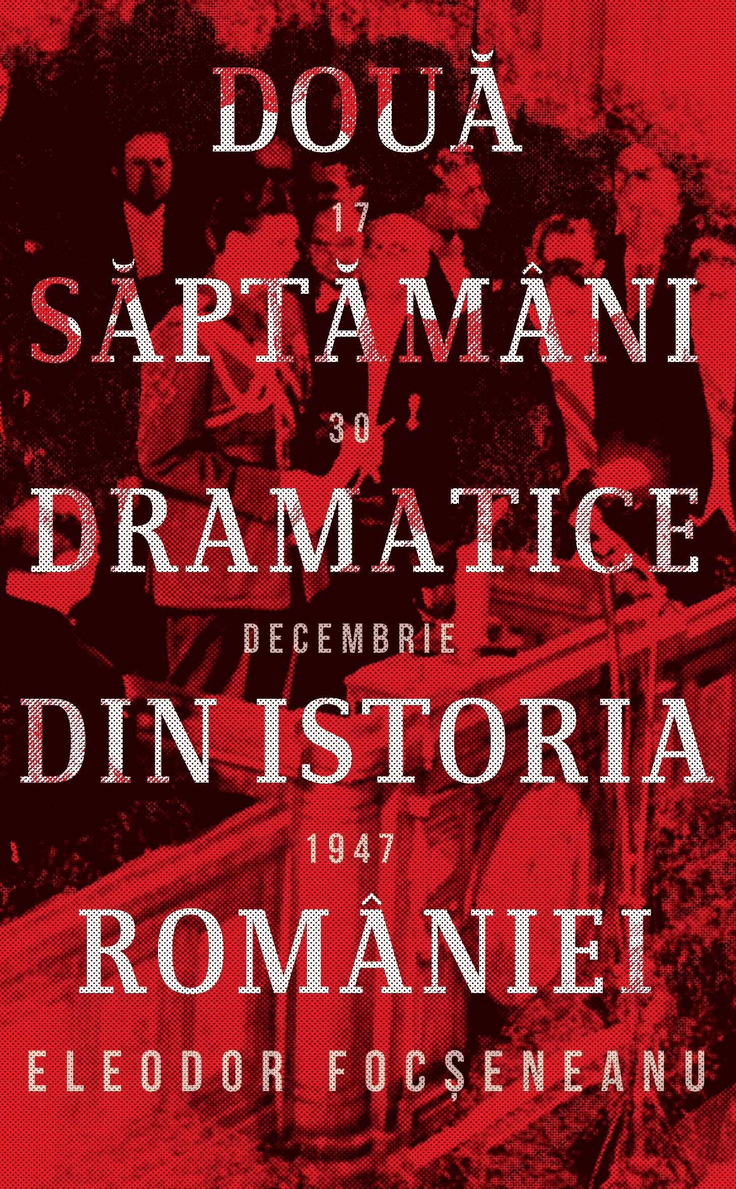 Doua saptamani dramatice din istoria Romaniei 17-30 decembrie 1947 - Eleodor Focseneanu