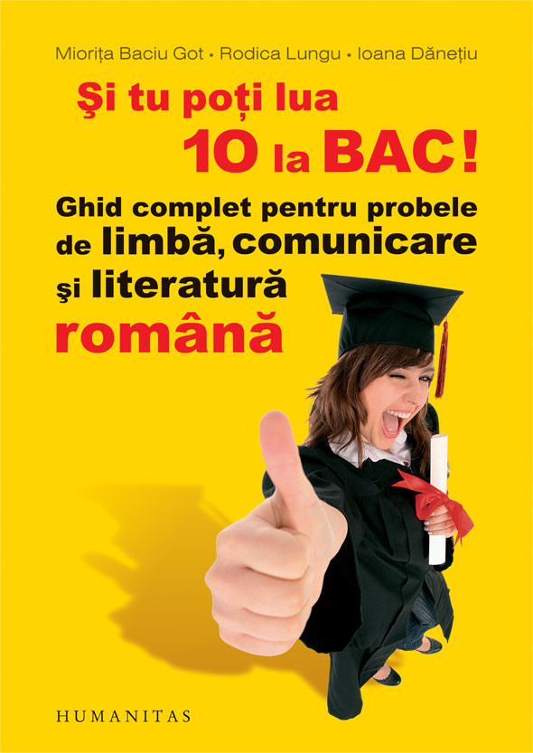 Si tu poti lua 10 la BAC! Ghid complet pentru probele de limba, comunicare si literatura romana - Miorita Baciu Got