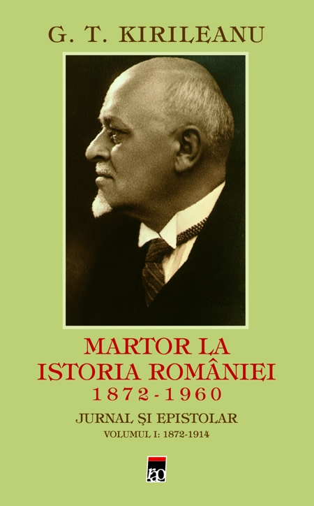 Martor la istoria Romaniei 1872-1960. Jurnal si epistolar vol.1: 1872-1914 - G.T. Kirileanu