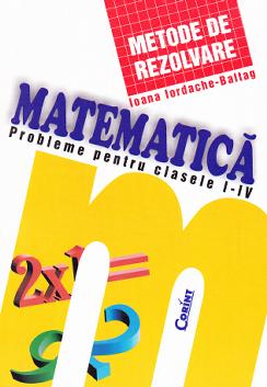 Matematica probleme pentru clasele I-IV - Metode de rezolvare - Ioana Iordache-Baltag