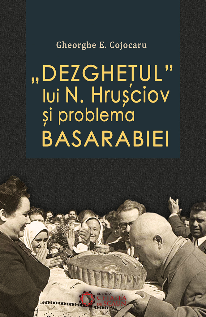 Dezghetul lui N. Hrusciov si problema Basarabiei - Gheorghe E. Cojocaru