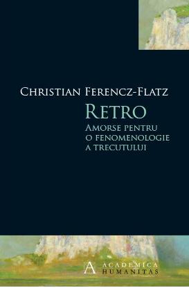 Retro. Amorse pentru o fenomenologie a trecutului - Christian Ferencz-Flatz