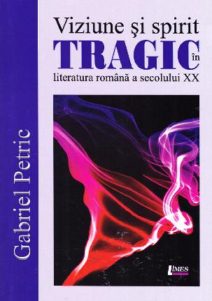 Viziune si spirit tragic in literatura romana a secolului XX - Gabriel Petric