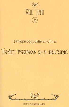 Traiti frumos si-n bucurie - Arhiepiscop Justinian Chira