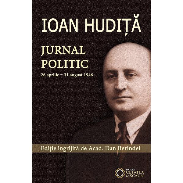 Ioan Hudita. Jurnal politic 26 aprilie-31 august 1946 - Dan Berindei