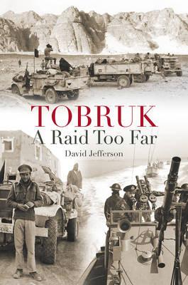 Tobruk: a Raid Too Far - David Jefferson