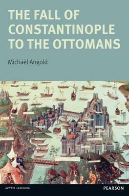 The Fall of Constantinople to the Ottomans: Context and Consequences - Michael Angold