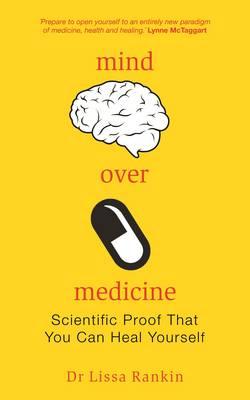 Mind Over Medicine: Scientific Proof That You Can Heal Yourself - Lissa Rankin