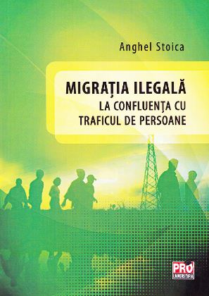 Migratia ilegala la confluenta cu traficul de persoane - Anghel Stoica