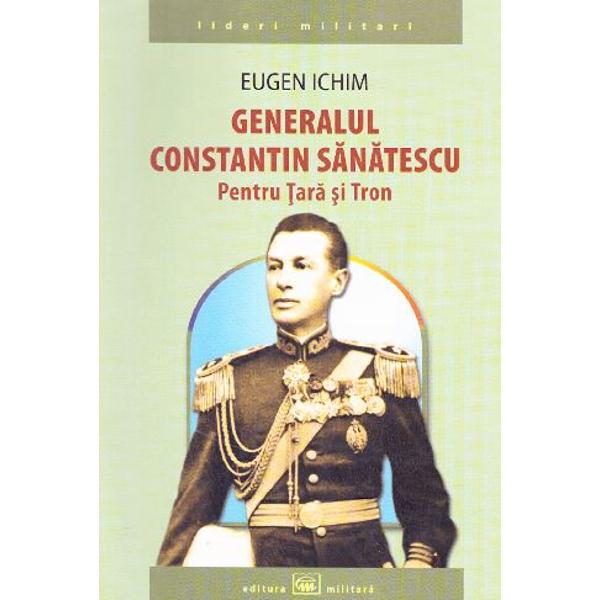 Generalul Constantin Sanatescu. Pentru Tara si Tron - Eugen Ichim