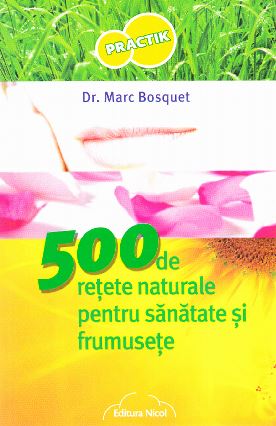 500 de retete naturale pentru sanatate si frumusete - Marc Bosquet