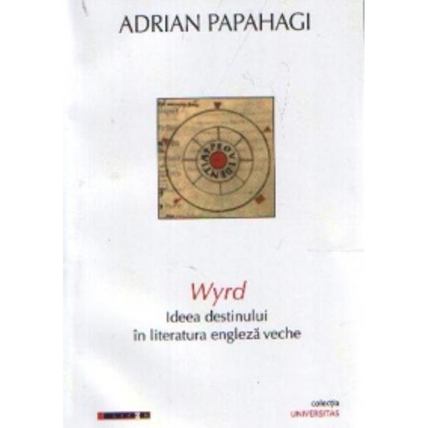 Wyrd. Ideea destinului in literatura engleza veche - Adrian Papahagi