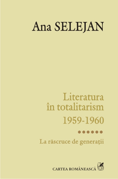 Literatura in totalitarism 1959-1960 vol. VI: La rascruce de generatii - Ana Selejan