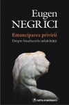 Emanciparea Privirii. Despre Binefacerile Infidelitatii - Eugen Negrici