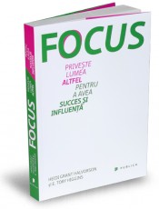 Focus. Priveste lumea altfel pentru a avea succes si influenta - Heidi Grant Halvorson