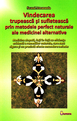 Vindecarea trupeasca si sufleteasca prin metodele perfect naturale ale medicinei alternative - Swami Atmananda