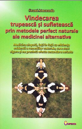 Vindecarea trupeasca si sufleteasca prin metodele perfect naturale ale medicinei alternative - Swami Atmananda