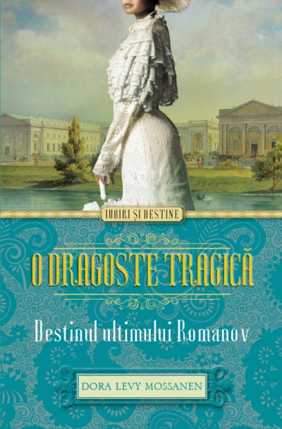 O Dragoste Tragica. Destinul Ultimului Romanov - Dora Levy Mossanen
