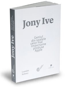 Jony Ive, geniul din spatele celor mai importante produse Apple - Leander Kahney