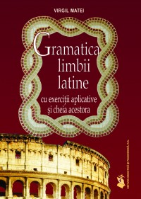 Gramatica Limbii Latine Cu Exercitii Aplicative Si Cheia Acestora - Virgil Matei