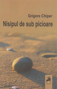 Nisipul de sub picioare - Grigore Chiper