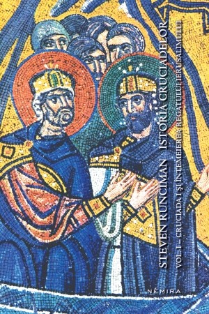Istoria Cruciadelor Vol.1: Cruciada I Si Intemeierea Regatului Ierusalimului - Steven Runciman